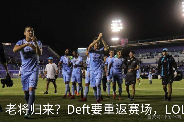 老将归来？Deft要重返赛场，LOL的江湖又要热闹了！