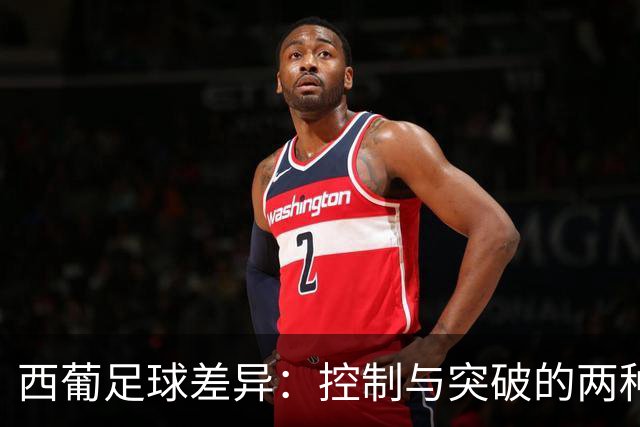 西葡足球差异：控制与突破的两种哲学