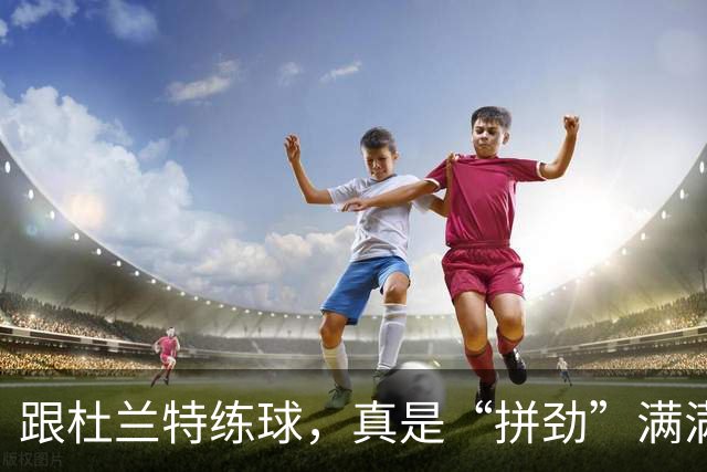 跟杜兰特练球，真是“拼劲”满满的修行之旅！