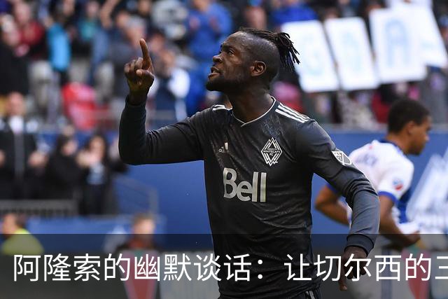 阿隆索的幽默谈话：让切尔西的三叉戟绽放光芒